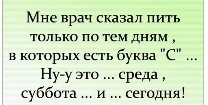 Мне врач сказал пить только по тем дням в которых есть буква С Ну у это среда суббота и сегодня