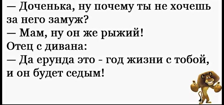 Доченька ну почему ты не хочешь за него замуж Мам ну он же рыжий Отец с дивана Да ерунда это год жизни с тобой и он будет седым