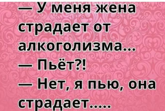 У меня жена страдает от алкоголизма Пьёт Нет я пью она страдает