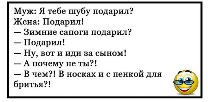 Муж Я тебе шубу подарил Жена Подарил Зимние сапоги подарил Подарил Ну вот и иди за сыном А почему не ты В чем В носках и с пенкой для бритья
