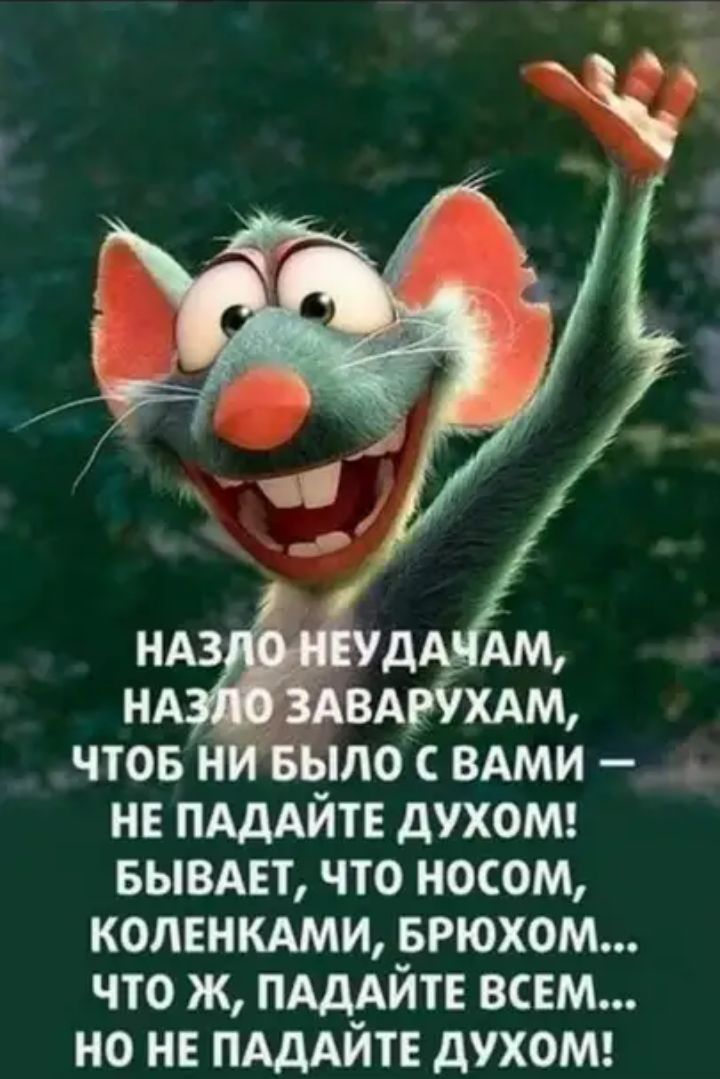 ЧТОБ НИ БЫЛО С ВАМИ НЕ ПАДАЙТЕ дУХОМ БЫВАЕТ ЧТО НОСОМ КОЛЕНКАМИ БРЮХОМ ЧТО Ж ПАДАЙТЕ ВСЕМ НО НЕ ПАДАЙТЕ дУХОМ