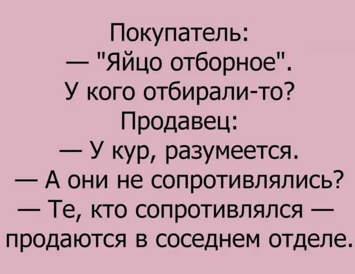 Покупатель Яйцо отборное У кого отбирали то Продавец У кур разумеется А они не сопротивлялись Те кто сопротивлялся продаются в соседнем отделе