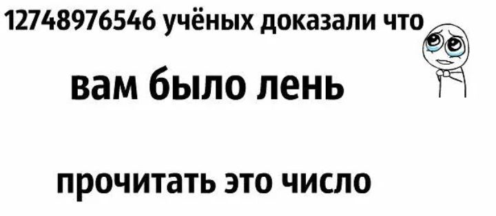 12748976546 учёных доказали что вам было лень ПРОЧ итать ЭТО ЧИСЛО