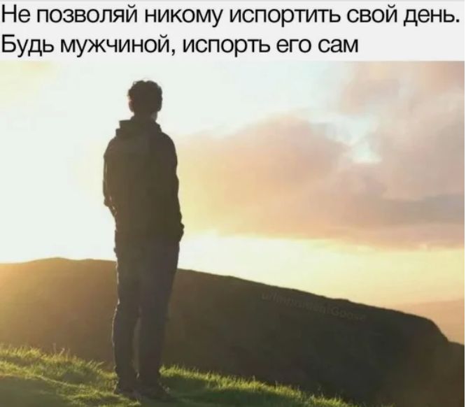 Не позволяй никому испортить свой день Будь мужчиной испорть его сам