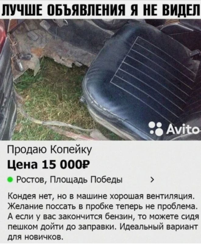 ЛУЧШЕ ПБЪЯВПЕНИЯ Я НЕ ВИДЕЛ Прдаю Копейку Цена 15 0009 Ростов Площадь Победы Кондея нет но в машине хорошая вентиляция Желание поссать в пробке теперь не проблема А если у вас закончится бензин то можете сидя пешком дойти до заправки Идеальный вариант для новичков