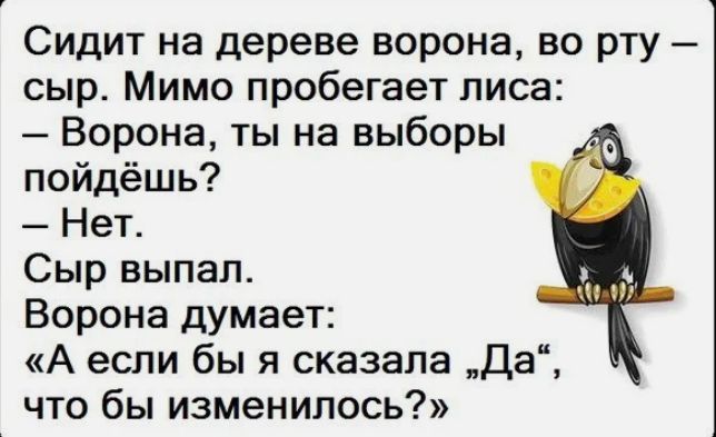 Сидит на дереве ворона во рту сыр Мимо пробегает лиса Ворона ты на выборы пойдёшь Нет Сыр выпал Ворона думает А если бы я сказала Да что бы изменилось