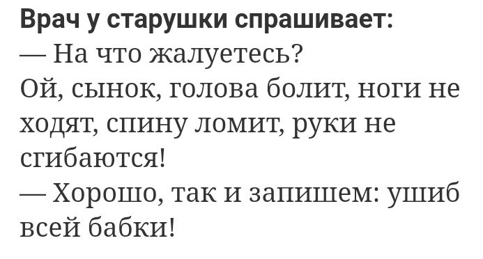 Врач у старушки спрашивает На что жалуетесь Ой сынок голова болит ноги не ходят спину ломит руки не сгибаются Хорошо так И запишем ушиб всей бабки