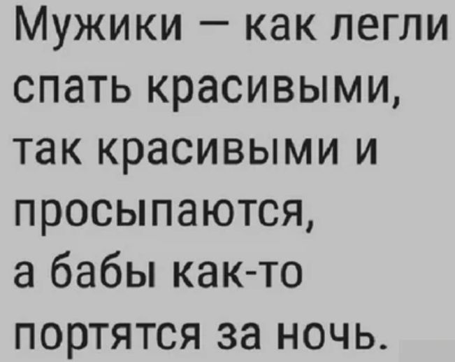 Мужики как легли спать красивыми так красивыми и просыпаются а бабы как то портятся за ночь