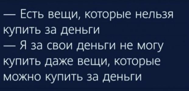 Есть вещи которые нельзя купить за деньги Я за свои деньги не могу купить даже вещи которые можно купить за деньги