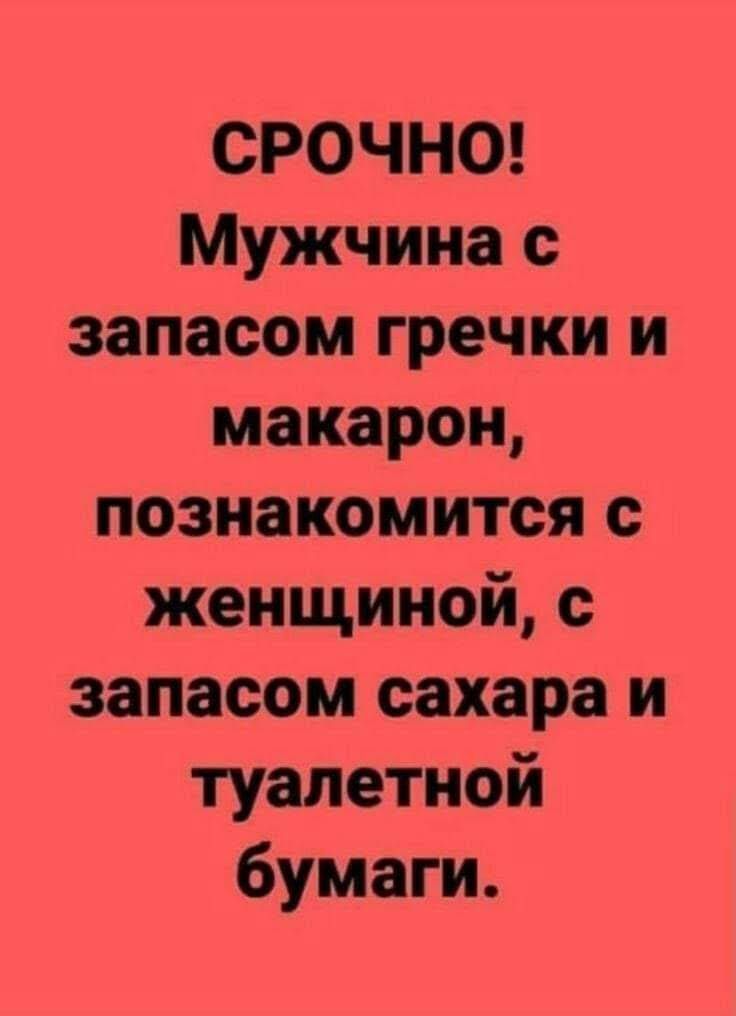 СРОЧНО Мужчина с запасом гречки и макарон познакомится с женщиной с запасом сахара и туалетной бумаги