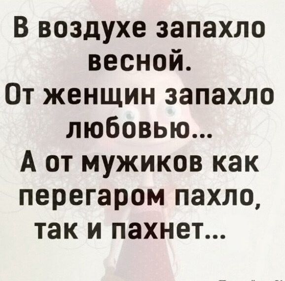 В воздухе запахло весной От женщин запахло любовью А от мужиков как перегаром пахло так и пахнет