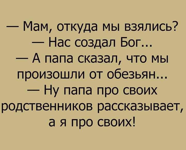 Мам откуда мы взялись Нас создал Бог А папа сказал что мы произошли от обезьян Ну папа про своих родственников рассказывает а я про своих