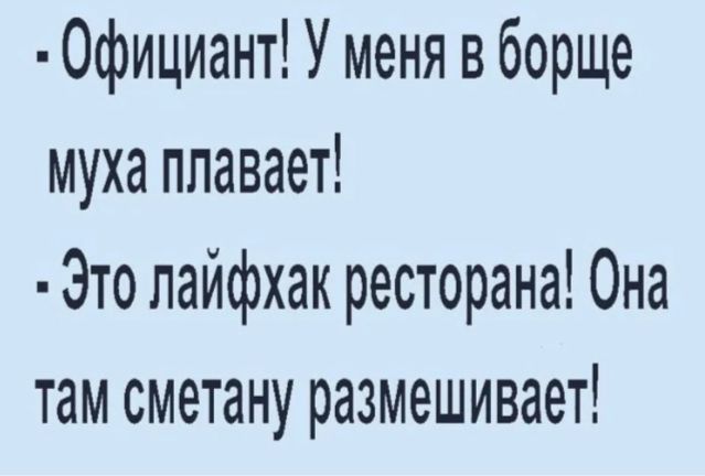 Официант У меня в борще муха плавает Это лайфхак ресторана Она там сметану размешивает
