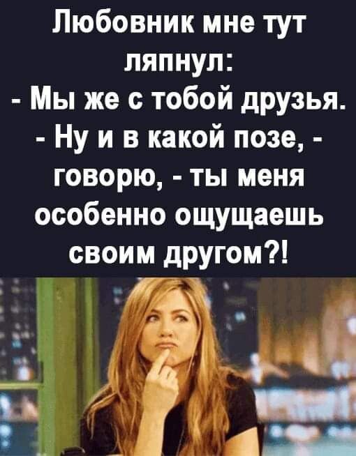 Любовник мне тут ляпнул Мы же с тобой друзья Ну и в какой позе говорю ты меня особенно ощущаешь своим другом