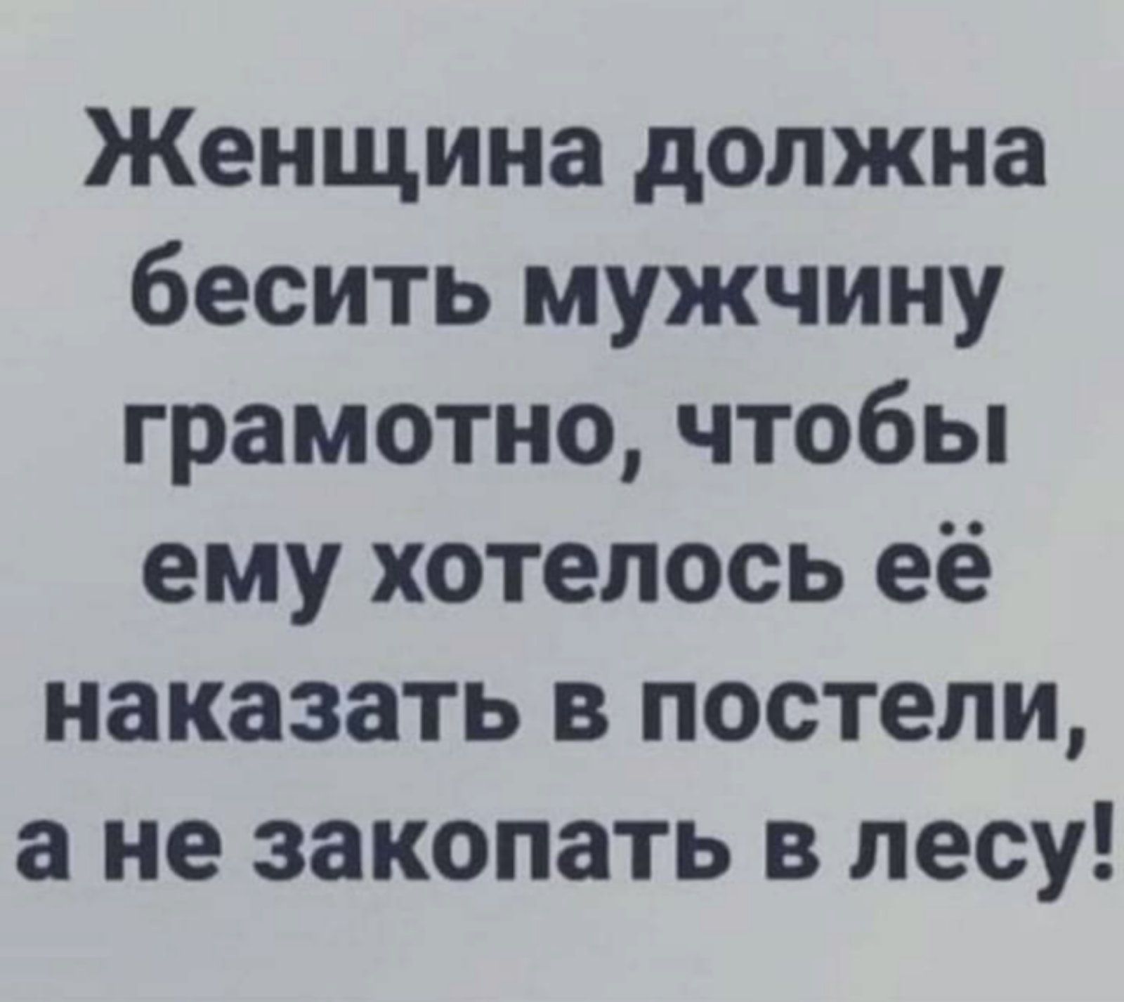 Женщина должна бесить мужчину грамотно чтобы ему хотелось её наказать в постели а не закопать в лесу