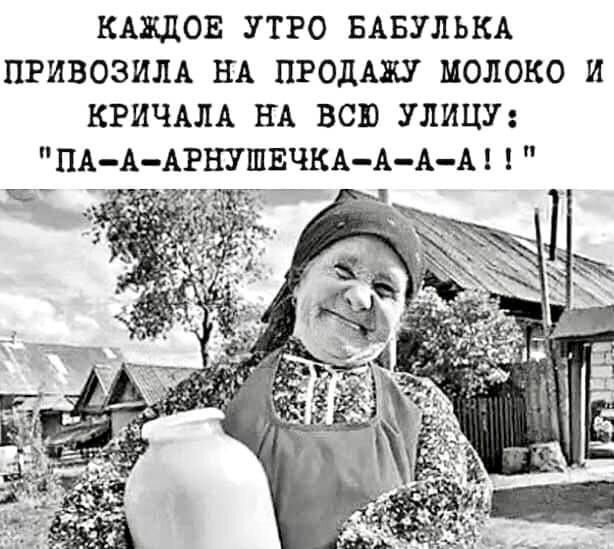 КАЖДОЕ УТРО БАБУЛЬКА ПРИВОЗИЛА НА ПРОДАЖУ МОЛОКО И КРИЧАЛА НА ВСЮ УЛИЦУ ПА ААРНУШЕЧКАААА