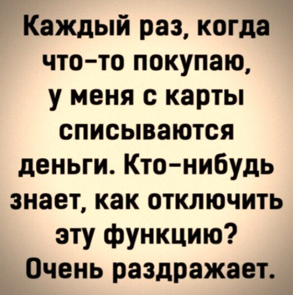 Каждый раз когда что то покупаю у меня с карты списываются деньги Кто нибудь знает как отключить эту функцию Очень раздражает