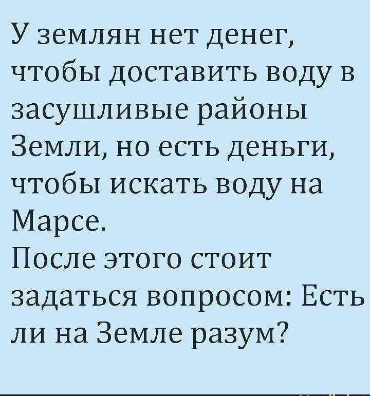 У землян нет денег чтобы доставить воду в засушливые районы Земли но есть деньги чтобы искать воду на Марсе После этого стоит задаться вопросом Есть ли на Земле разум