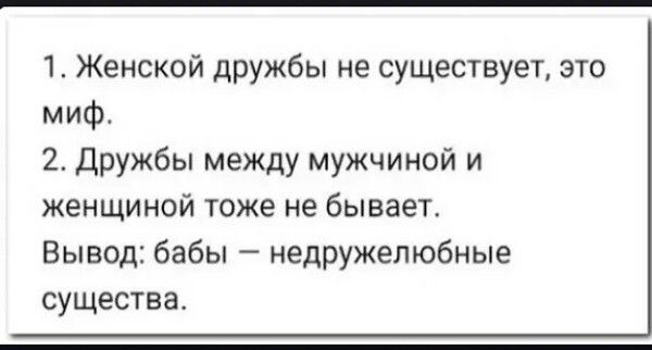 1 Женской дружбы не существует это миф 2 Дружбы между мужчиной и женщиной тоже не бывает Вывод бабы недружелюбные существа