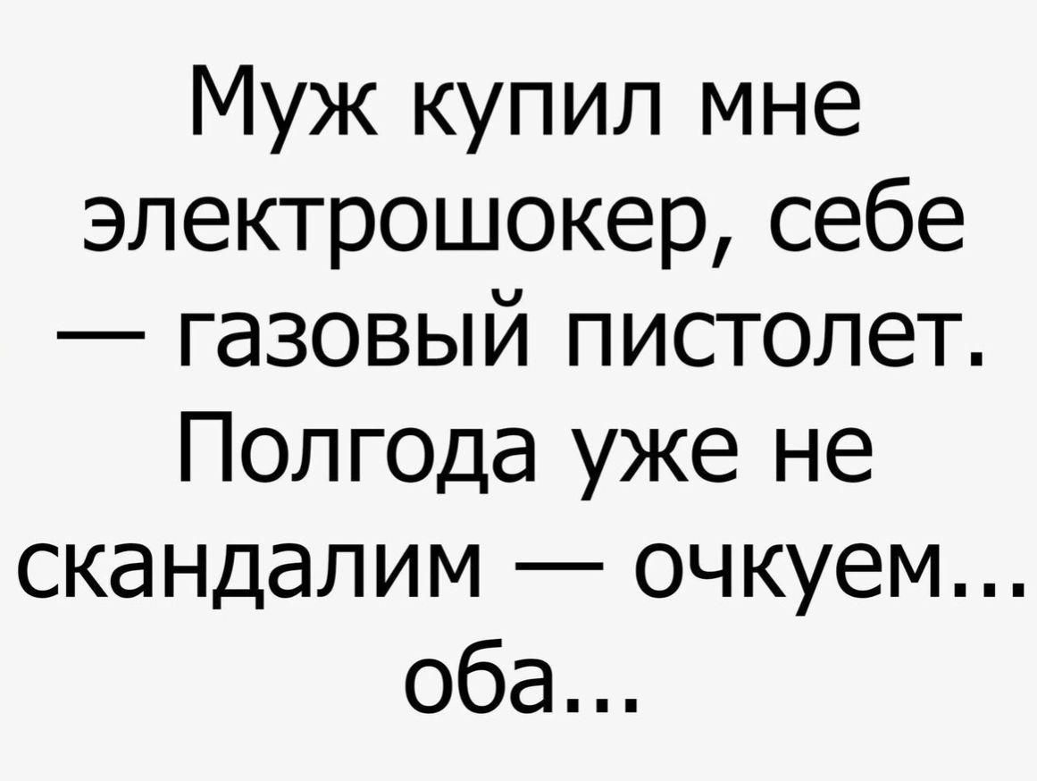 Муж купил мне эпектрошокер себе газовый пистолет Полгода уже не скандапим очкуем оба