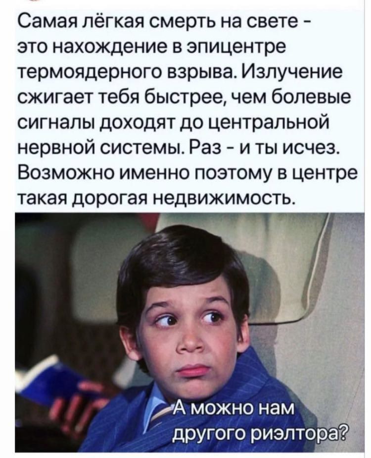Самая лёгкая смерть на свете это нахождение в эпицентре термоядерного взрыва Излучение сжигает тебя быстрее чем болевые сигналы доходят до центральной нервной системы Раз и ты исчез Возможно именно поэтому в центре такая дорогая недвижимость другого риэлтора