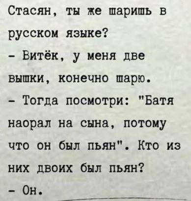 Стасян тн же шаришь в русском языке Витёк у меня две вышки конечно шарю Тогда посмотри Батя насрал на снна потому что он был пьян Кто из них двоих был пьян Он