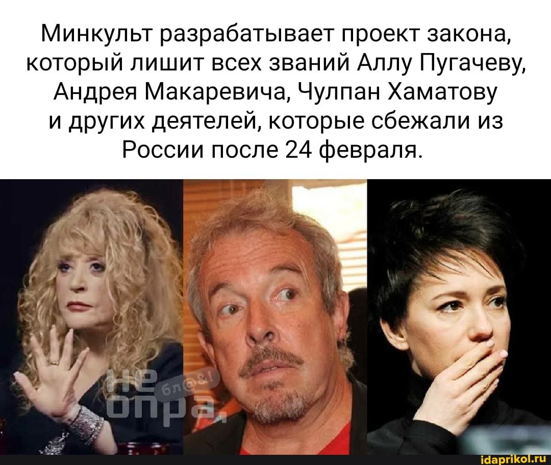 Минкульт разрабатывает проект закона который пишит всех званий Аллу Пугачеву Андрея Макаревича Чулпан Хаматову и других деятелей которые сбежали из России после 24 Февраля