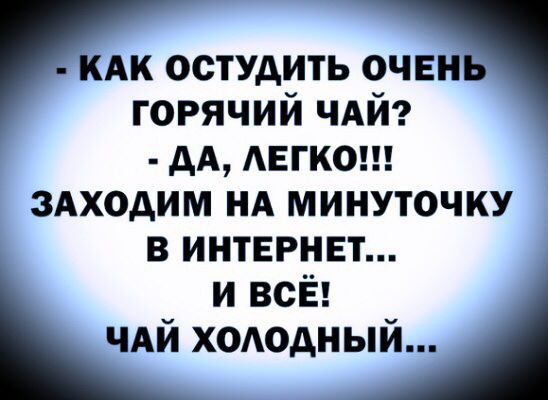 кдк остудить очвиь горячий чдй АА АЕГКО ЗАХОАИМ НА МИНУТОЧКУ В ИНТЕРНЕТ и всЁ чдй хоАодный