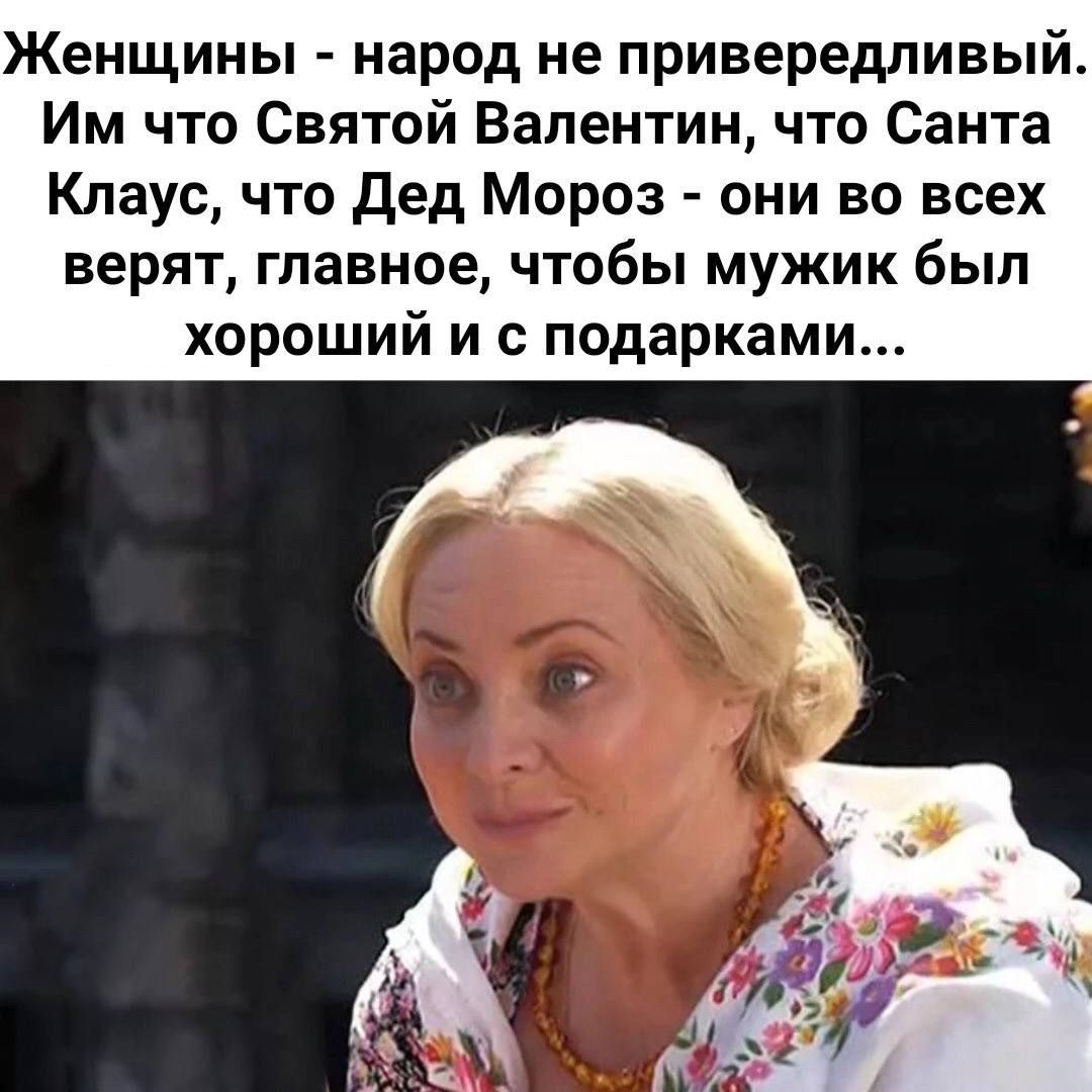 Женщины народ не привередливый Им что Святой Валентин что Санта Клаус что дед Мороз они во всех верят главное чтобы мужик был хороший и с подарками