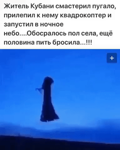 Житель Кубани смастерил пугало прилепил К нему квадрокоптер И запустил в ночное небообосралось пол села ещё половина пить бросила