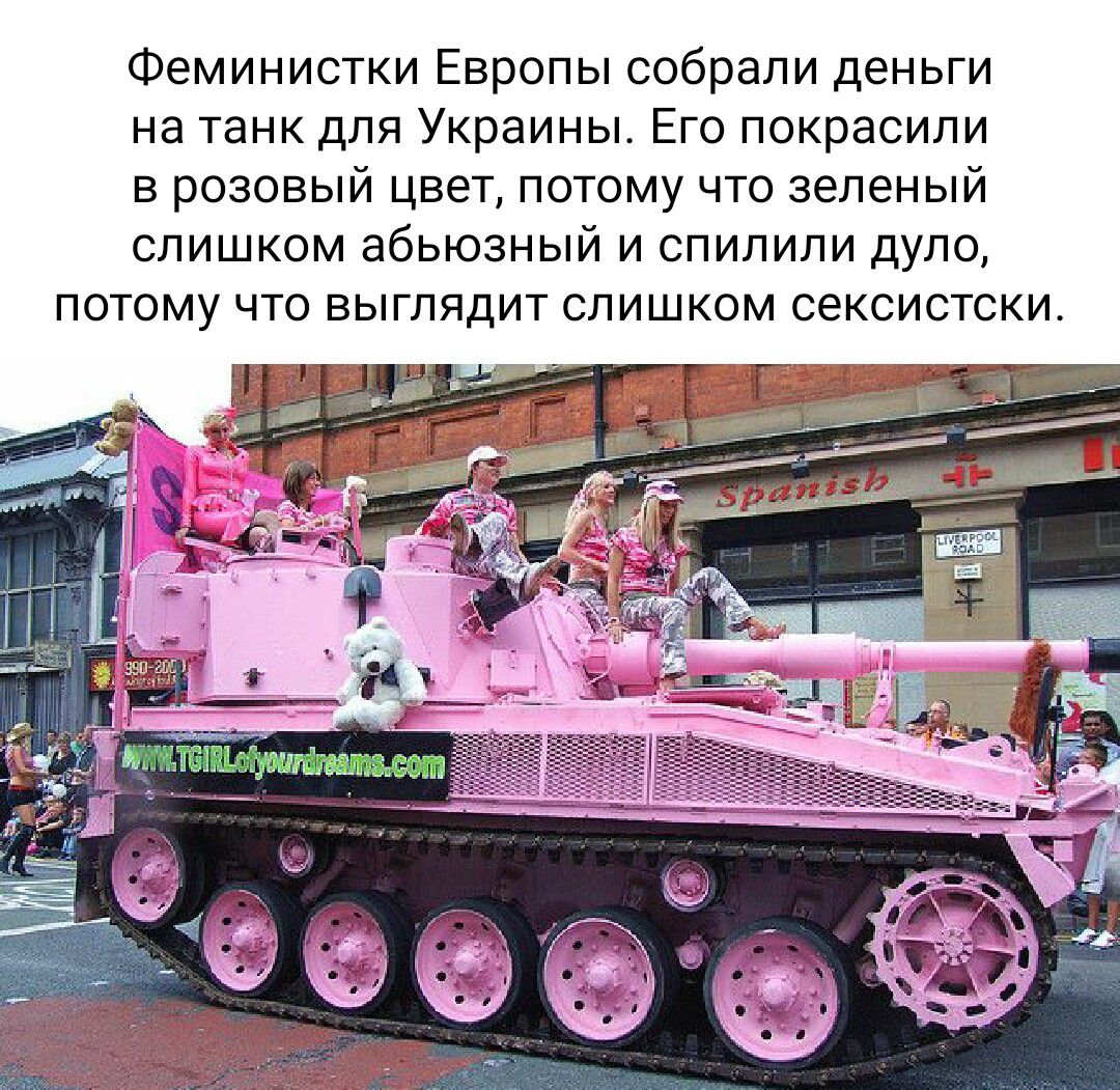 Феминистки Европы собрали деньги на танк для Украины Его покрасили в розовый цвет потому что зеленый слишком абьюзный и спилили дуло потому что выглядит слишком сексистски