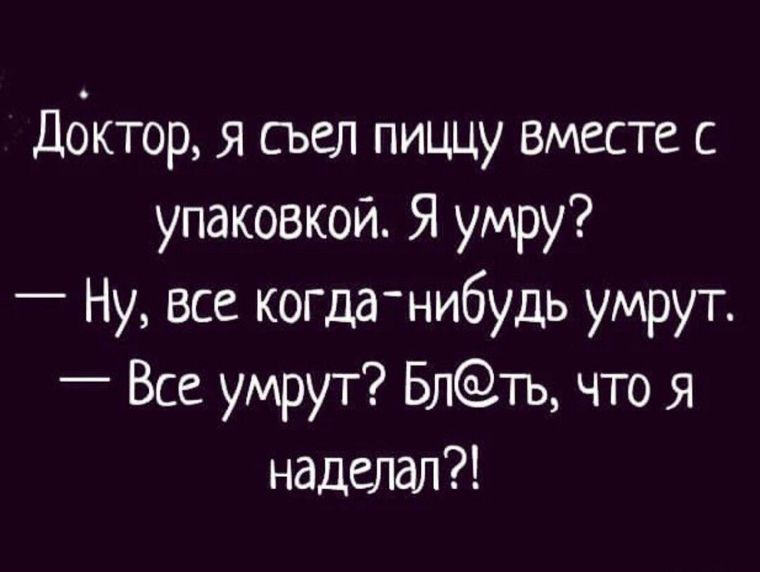 дбктор я съел пиццу вместе с упаковкой Я умру _ Ну все когда нибудь умрут _ Все умрут Блть что Я наделал