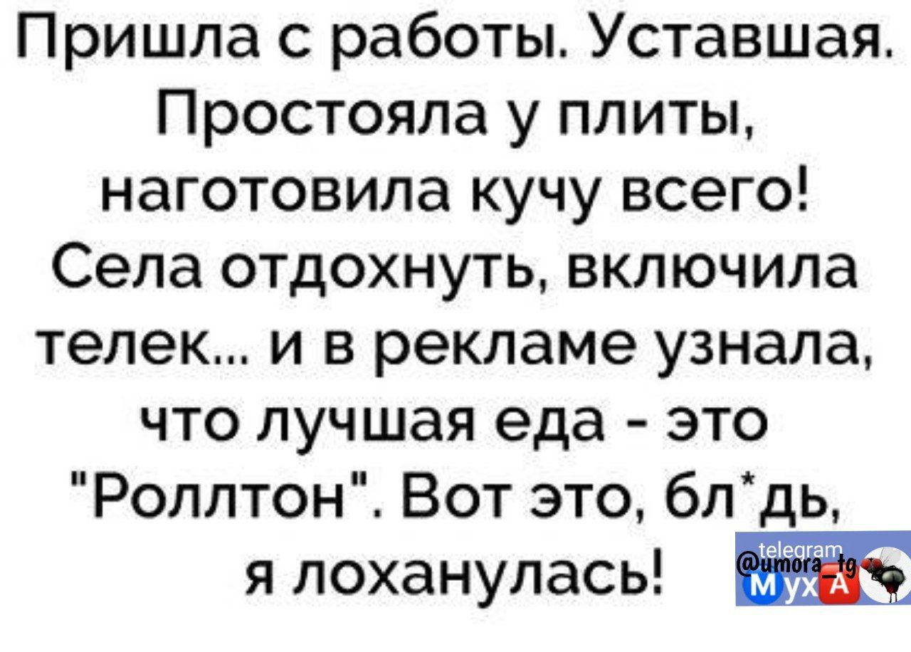 Пришла работы Уставшая Простояла у плиты наготовила кучу всего Села отдохнуть включила телек и в рекламе узнала что лучшая еда это Ропптон Вот это блдь я лоханулась