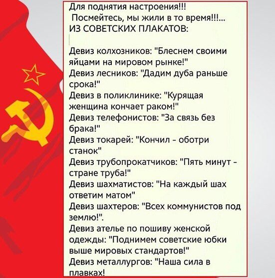 для поднятия настроения Посиейчесь мы жили в тв время из советских плдкдтов Девиз колхозников Блесием сшими цйцами иа мировом рыик девиз лесников Дадим дуба раньше срока девиз в поликлинике Курящая женщиив кончает рака девиз телефонист За связь без брака девиз токарей Кончил _ оботри станок девиз Урубопрокатчиков Пять минут _ сране рубз Девиз шакматистов На каждый Шах ОИИМ НВТОМ девиз шахтера земл