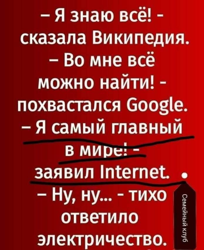 Я знаю всё сказала Википедия Во мне всё можно найти похвастапся боозіе Я самый главный в мире заявил інтегпеъ Ну ну тихо ответило электричество эш шчииащаз