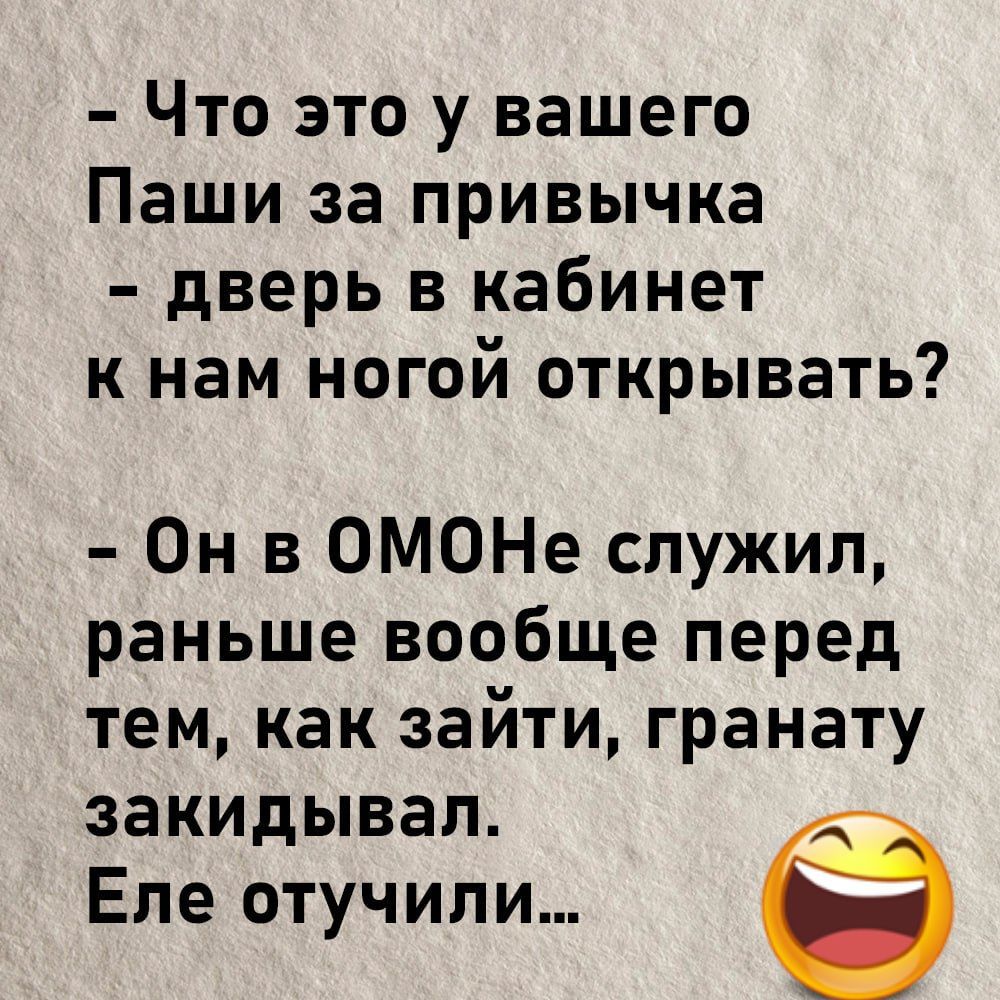 Что это у вашего Паши за привычка дверь в кабинет к нам ногой открывать Он в ОМОНе служил раньше вообще перед тем как зайти гранату закидывая Еле отучили