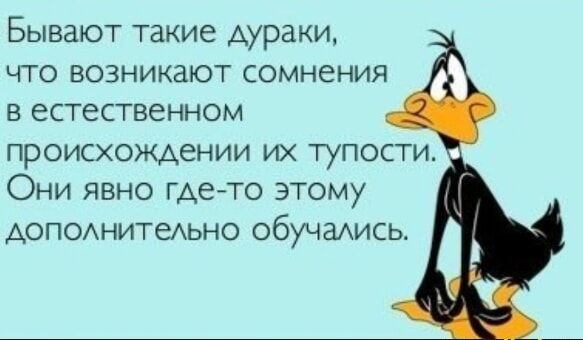 Бывают такие дураки что возникают сомнения в естественном происхождении их тупости Они явно где то этому дополнительно обучаАись