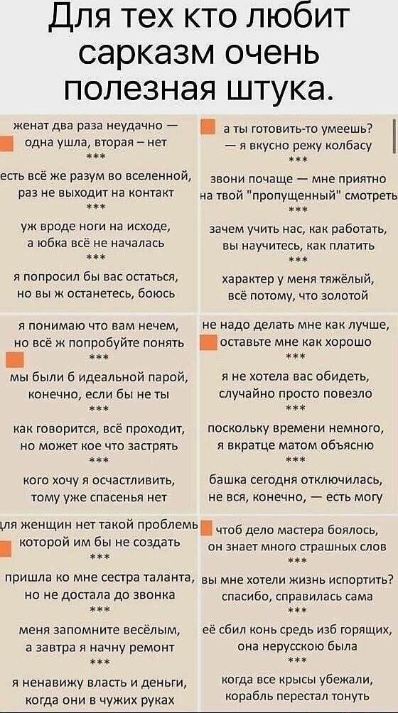 Для тех кто любит сарказм очень полезная штука.

женат два раза неудачно — одна ушла, вторая — нет
***
есть всё же разум во вселенной, раз не выходит на контакт
***
звони почаще — мне приятно на твой 