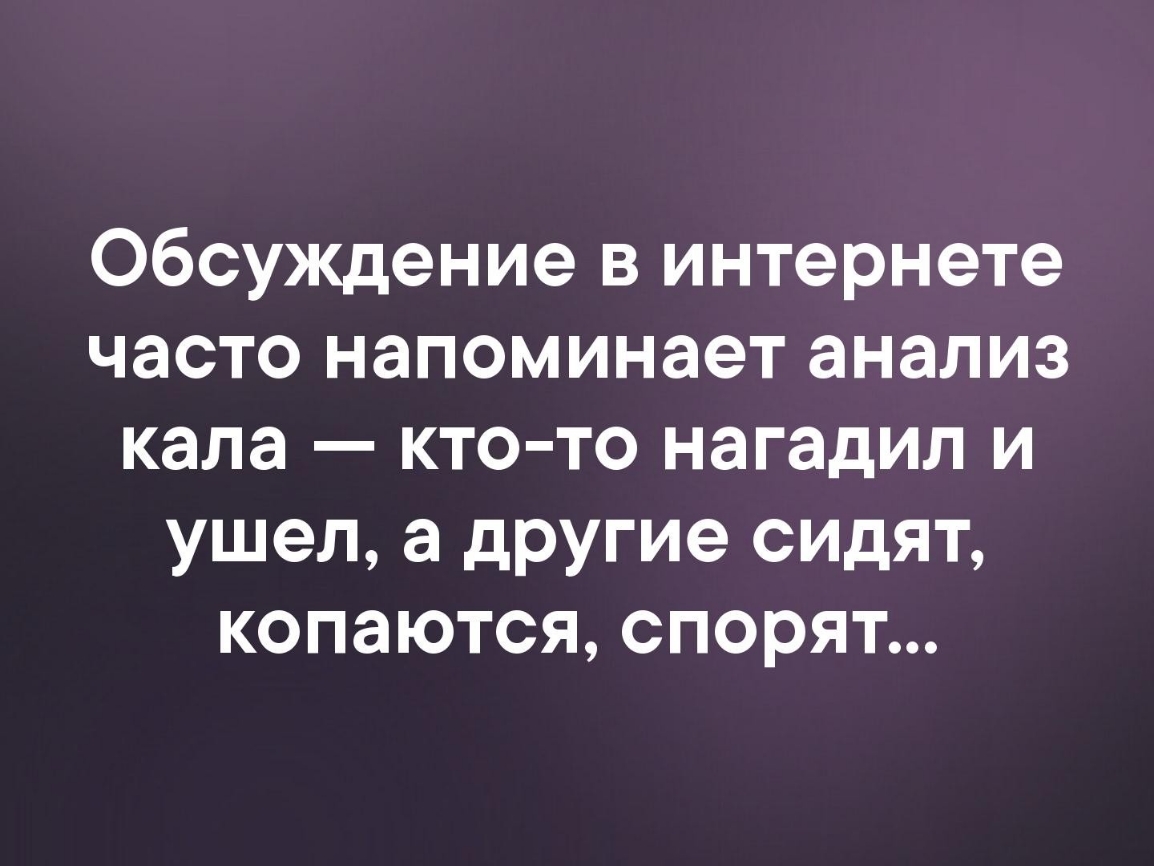 Обсуждение в интернете часто напоминает анализ кала кто то нагадил и ушел а другие сидят копаются спорят