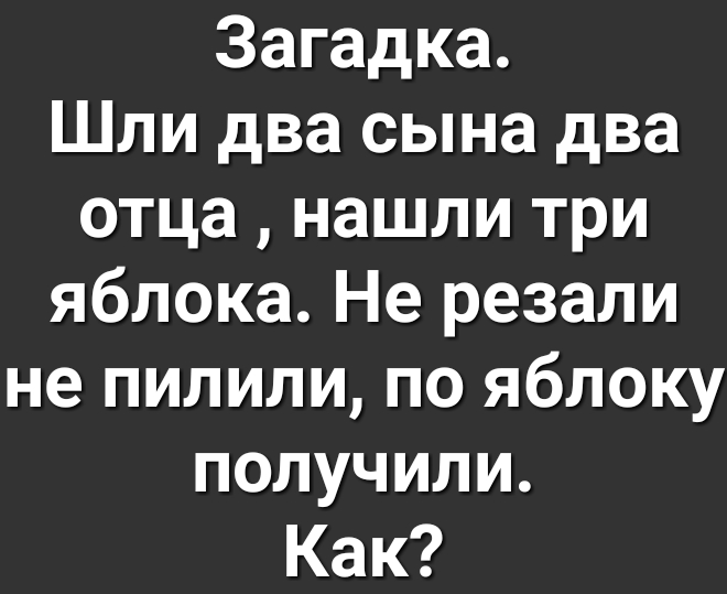 Загадка Шли два сына два отца нашли три яблока Не резали не пилили по яблоку получили Как