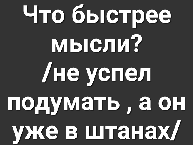 Что быстрее мысли не успел подумать а он уже в штанах