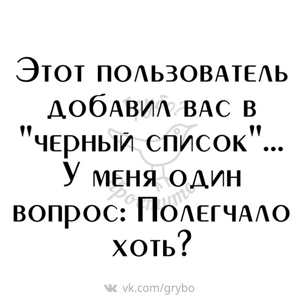 Этот ПОАЬЗОВАТЕАЬ АОбАВИА ВАС в ЧЕрныи список У МЕНЯ один вопрос ПОАЕГЧААО хоть