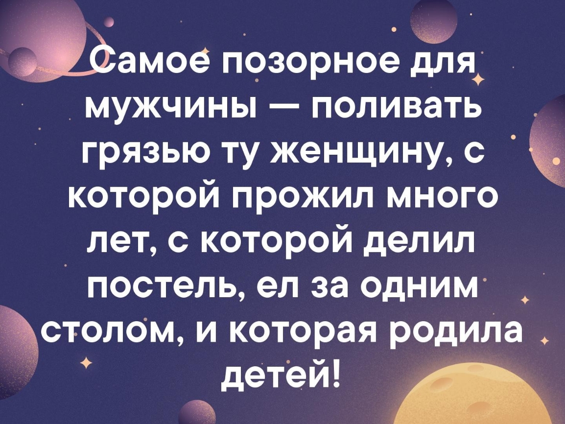 амое позорное для мужчиныполивать грязью ту женщину с которой прожил много лет с которой делил _ постель ел за одним столом и которая родит _