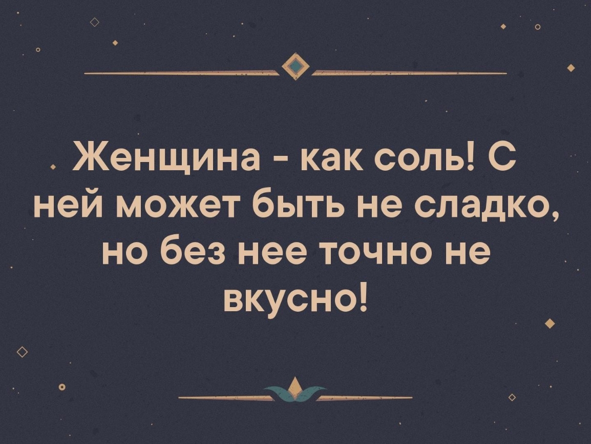 О Женщина как соль С ней может быть не сладко но без нее точно не вкусно ___А_____