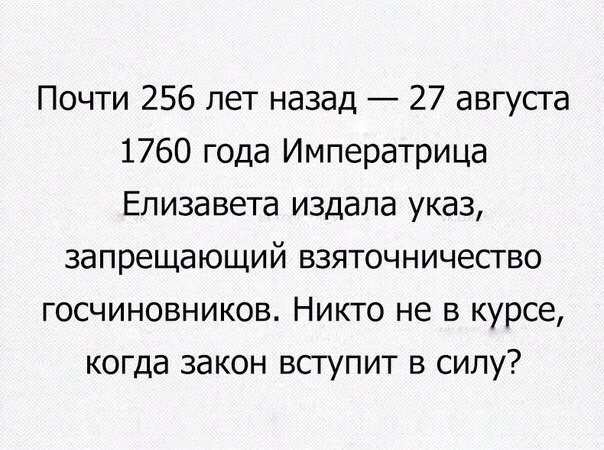 Почти 256 лет назад 27 августа 1760 года Императрица Елизавета издала указ запрещающий взяточничество госчиновников Никто не в курсе когда закон всгупит в силу
