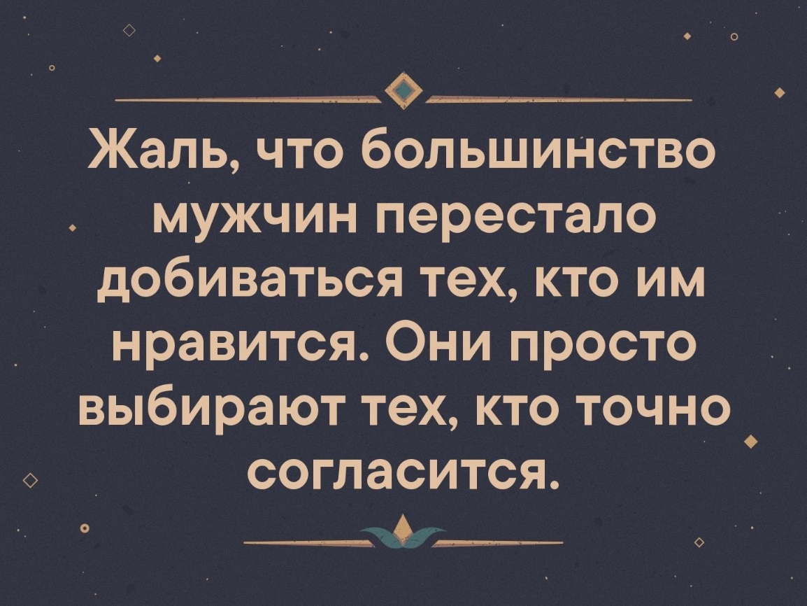 ___________________ Жаль что большинство мужчин перестало добиваться тех кто им нравится Они просто выбирают тех кто точно согласится