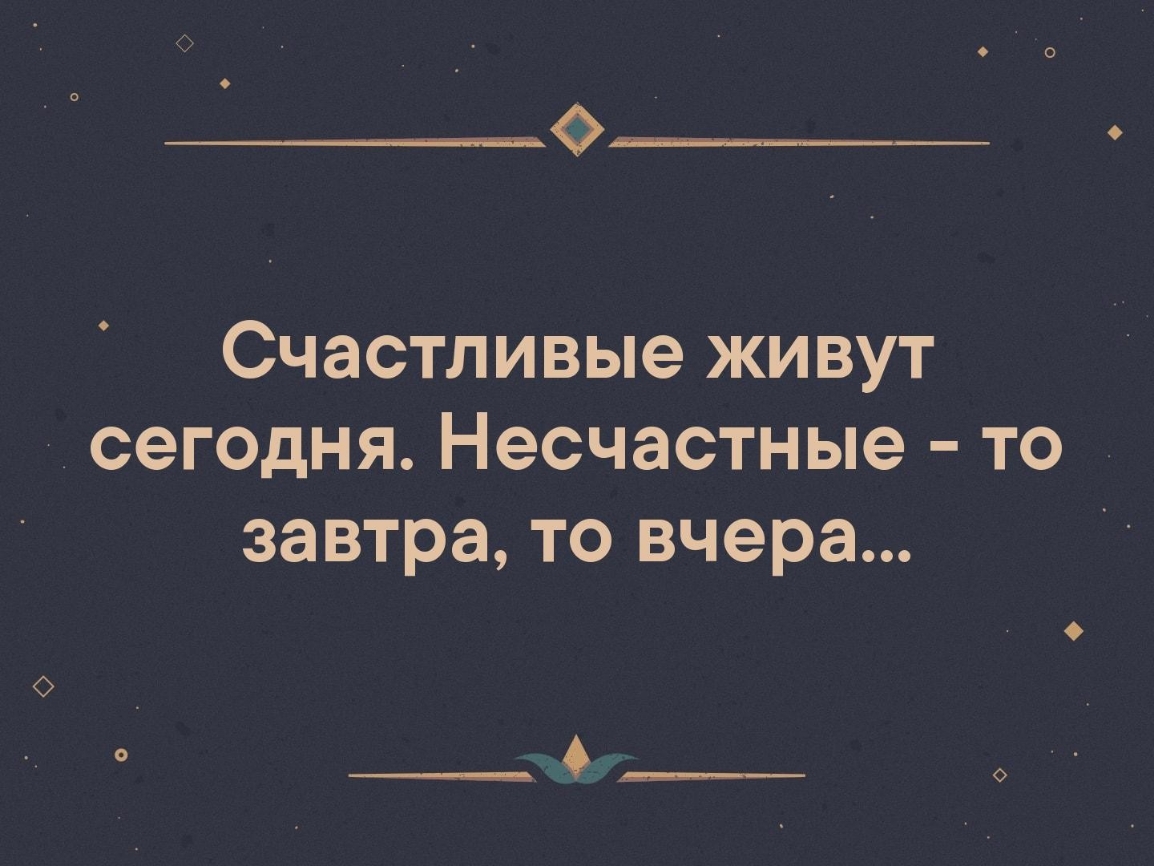 Счастливые живут сегодня Несчастные то завтра то вчера ___А_____