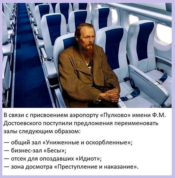 В связи с присвоением аэропорту Пулково имени ФМ Достоевского поступили предложения переименовать зал ы следующим образом общий зал Униженные и оскорбленные бизнесзал Бесы отсек для опоздавших Идиот зона досмотра Преступление и наказание