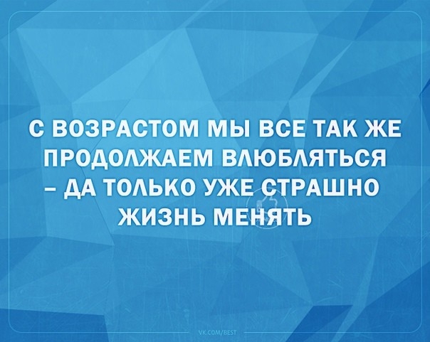 С ВОЗРАСТОМ МЫ ВСЕ ТАК ЖЕ ПРОАОАЖАЕМ ВАЮБАЯТЬСЯ дА ТОАЬКО УЖЕ 9ТРАШНО ЖИЗНЬ МЕНЯТЬ
