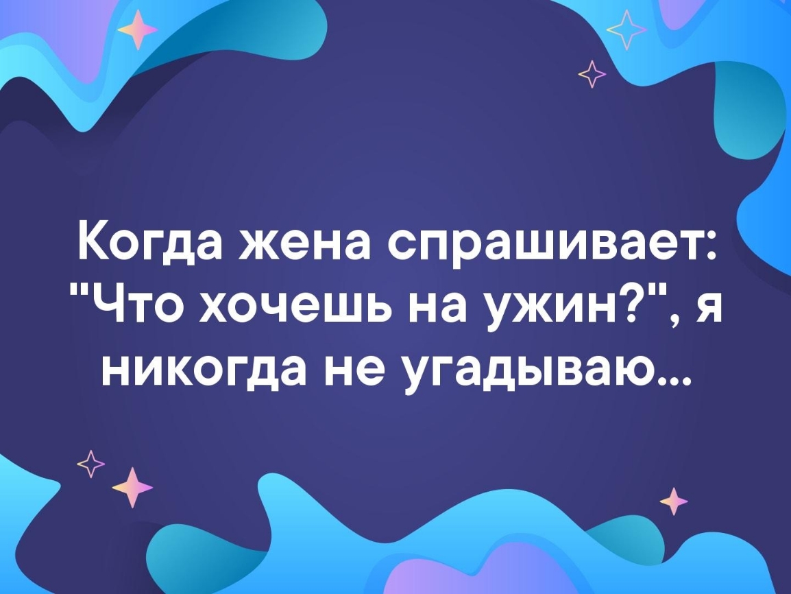 Когда жена спрашивает Что хочешь на ужин я никогда не угадываю